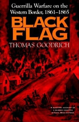 Black Flag: Guerrilla Warfare on the Western Border, 1861-65 - Goodrich, Thomas