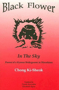 Black Flower in the Sky: Poems of a Korean Bridegroom in Hiroshima - Chong, Ki-Sheok