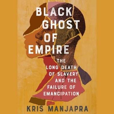 Black Ghost of Empire: The Long Death of Slavery and the Failure of Emancipation - Manjapra, Kris (Read by), and Miles, Robin (Read by)