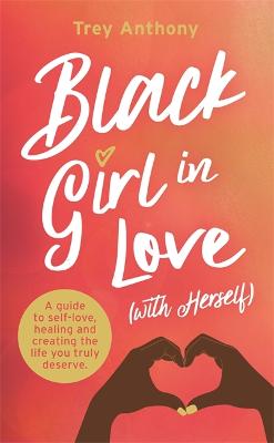 Black Girl In Love (with Herself): A Guide to Self-Love, Healing and Creating the Life You Truly Deserve - Anthony, Trey, and Book Designers (Cover design by)