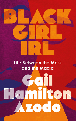 Black Girl Irl: Life Between the Mess and the Magic - Azodo, Gail Hamilton