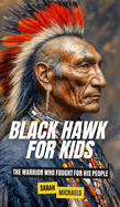 Black Hawk For Kids: The Warrior Who Fought For His People