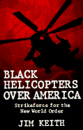 Black Helicopters Over America: Strikeforce for the New World Order - Keith, Jim