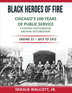 Black Heroes of Fire - Chicago's 100 Years of Public Service: A Historical Photographic Archival Documentary (Engine 21 - 1872 to 1972)