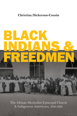 Black Indians and Freedmen: The African Methodist Episcopal Church and Indigenous Americans, 1816-1916 - Dickerson-Cousin, Christina