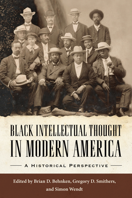 Black Intellectual Thought in Modern America: A Historical Perspective - Behnken, Brian D (Editor), and Smithers, Gregory D (Editor), and Wendt, Simon (Editor)