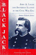 Black Jack: John A.Logan and Southern Illinois in the Civil War Era - Jones, James Pickett, Professor, PhD, and Simon, John Y (Foreword by)