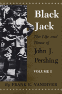 Black Jack: The Life and Times of John J. Pershing