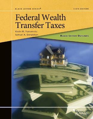 Black Letter Outline on Federal Wealth Transfer Taxes - Yamamoto, Kevin M., and Donaldson, Samuel A.