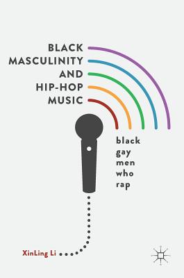 Black Masculinity and Hip-Hop Music: Black Gay Men Who Rap - Li, Xinling