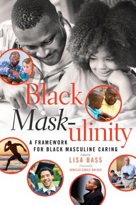 Black Mask-ulinity: A Framework for Black Masculine Caring - Brock, Rochelle (Series edited by), and Dillard, Cynthia B. (Series edited by), and Johnson III, Richard Greggory (Series...