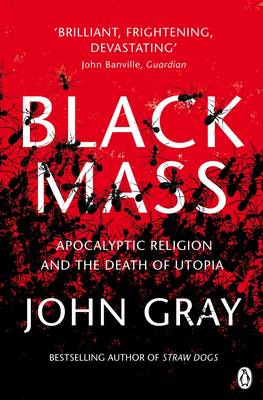 Black Mass: Apocalyptic Religion and the Death of Utopia - Gray, John