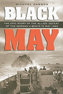 Black May: The Epic Story of the Allies' Defeat of the German U-boats in May 1943