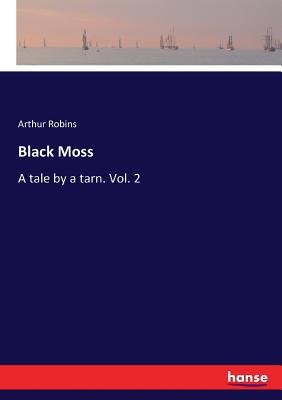 Black Moss: A tale by a tarn. Vol. 2 - Robins, Arthur