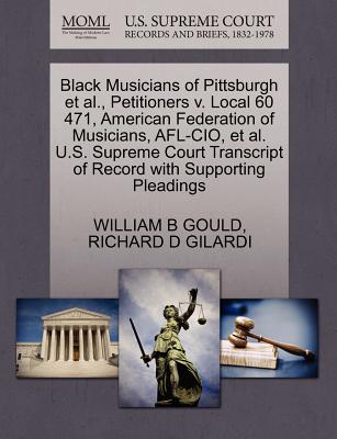 Black Musicians of Pittsburgh Et Al., Petitioners V. Local 60 471, American Federation of Musicians, Afl-Cio, Et Al. U.S. Supreme Court Transcript of Record with Supporting Pleadings - Gould, William B, and Gilardi, Richard D