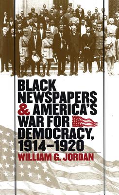 Black Newspapers and America's War for Democracy, 1914-1920 - Jordan, William G