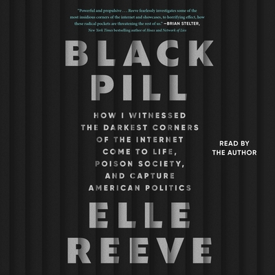 Black Pill: How I Witnessed the Darkest Corners of the Internet Come to Life, Poison Society, and Capture American Politics - Reeve, Elle (Read by)