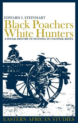 Black Poachers, White Hunters: A Social History of Hunting in Colonial Kenya - Steinhart, Edward I