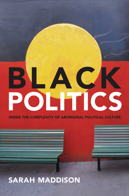 Black Politics: Inside the Complexity of Aboriginal Political Culture - Maddison, Sarah