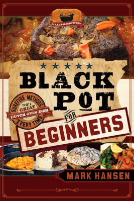 Black Pot for Beginners: Surefire Methods to Get a Great Dutch Oven Dish Every Time - Hansen, Mark