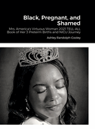 Black, Pregnant, and Shamed: One Mother Account of Her Experiences with 3 High Risk Pregnancies