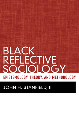 Black Reflective Sociology: Epistemology, Theory, and Methodology - Stanfield, John H, II