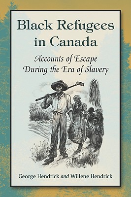 Black Refugees in Canada: Accounts of Escape During the Era of Slavery - Hendrick, George, and Hendrick, Willene