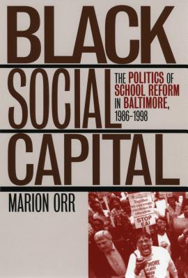 Black Social Capital: The Politics of School Reform in Baltimore, 1986-1999 - Orr, Marion