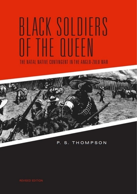 Black Soldiers of the Queen: The Natal Native Contingent in the Anglo-Zulu War - Thompson, P S