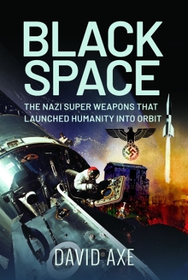 Black Space: The Nazi Superweapons That Launched Humanity Into Orbit - Axe, David