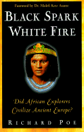 Black Spark, White Fire: Did African Explorers Civilize Ancient Europe? - Poe, Richard
