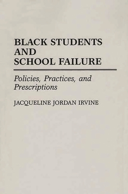 Black Students and School Failure: Policies, Practices, and Prescriptions - Irvine, Jacqueline Jordan