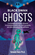 Black Swan Ghosts: A sociologist encounters witnesses to unexplained aerial craft, their occupants, and other elements of the multiverse