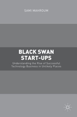 Black Swan Start-Ups: Understanding the Rise of Successful Technology Business in Unlikely Places - Mahroum, Sami