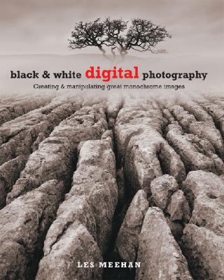 Black & White Digital Photography: Creating & Manipulating Great Monochrome Images - Meehan, Les