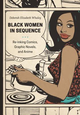 Black Women in Sequence: Re-Inking Comics, Graphic Novels, and Anime - Whaley, Deborah Elizabeth