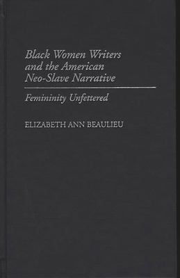 Black Women Writers and the American Neo-Slave Narrative: Femininity Unfettered - Beaulieu, Elizabeth Ann