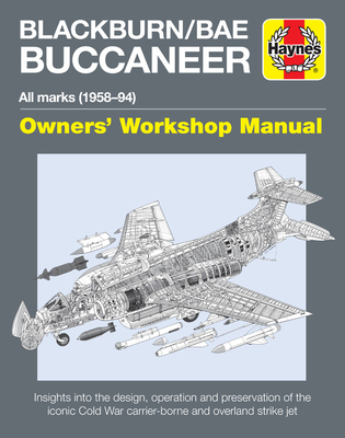 Blackburn/Bae Buccaneer Owners' Workshop Manual: All Marks (1958-94) - Insights Into the Design, Operation and Preservation of the Iconic Cold War Carrier-Borne and Overland Strike Jet - Wilson, Keith, PH D