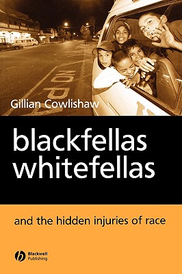 Blackfellas, Whitefellas, and the Hidden Injuries of Race - Cowlishaw, Gillian