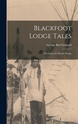 Blackfoot Lodge Tales: The Story of a Prairie People - Grinnell, George Bird