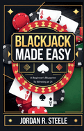 Blackjack Made Easy: A Beginner's Blueprint to Winning at 21