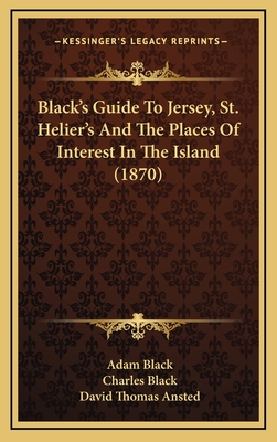 Black's Guide to Jersey, St. Helier's and the Places of Interest in the Island (1870) - Black, Adam, and Black, Charles, and Ansted, David Thomas (Editor)