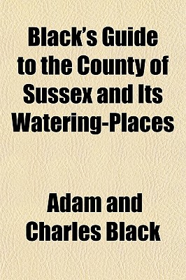 Black's Guide to the County of Sussex and Its Watering-Places - Black, Adam And Charles