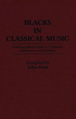 Blacks in Classical Music: A Bibliographical Guide to Composers, Performers, and Ensembles - Gray, John