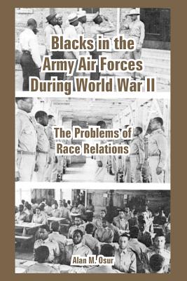 Blacks in the Army Air Forces During World War II: The Problems of Race Relations - Osur, Alan M