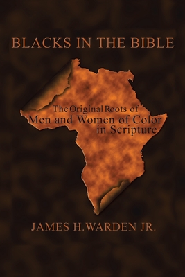 Blacks in the Bible: Volume I: the Original Roots of Men and Women of Color in Scripture - Warden, James H, Jr.