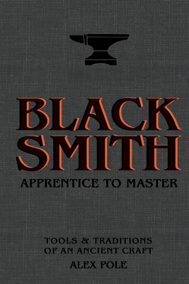 Blacksmith: Apprentice to Master: Tools & Traditions of an Ancient Craft - Pole, Alex