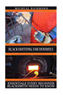 Blacksmithing for Dummies: Essentials Every Beginner Blacksmith Needs to Know: (Blacksmith, How to Blacksmith, How to Blacksmithing, Metal Work, Knife Making, Bladesmith, Blacksmithing)