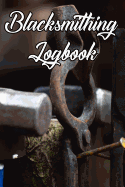 Blacksmithing Logbook: Write Records of Your Blacksmithing, Projects, Tools, Equipment, Guides, Reviews and Courses