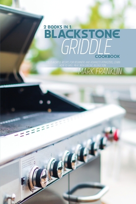 Blackstone Griddle Cookbook: 2 Books in 1: 200 Flavorful Recipes for Beginners andAdvanced Pitmasters, learn how to Grill meat with specific instruction - Franklin, Mark